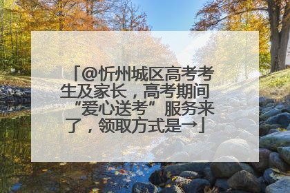 @忻州城区高考考生及家长，高考期间“爱心送考”服务来了，领取方式是→
